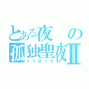 とある夜の孤独聖夜Ⅱ（クリぼっち）