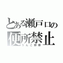 とある瀬戸口の便所禁止（うんこ野郎）