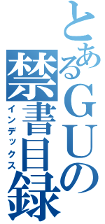 とあるＧＵの禁書目録（インデックス）