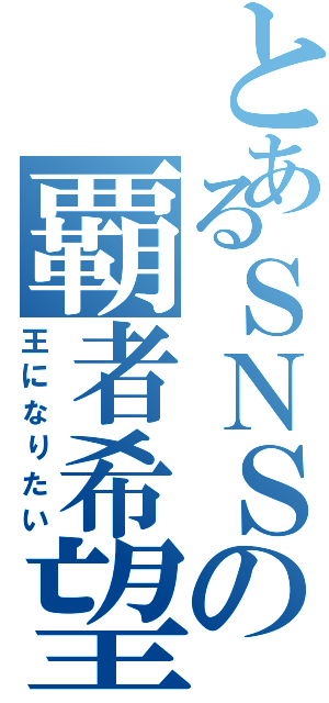 とあるＳＮＳの覇者希望（王になりたい）