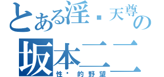 とある淫荡天尊の坂本二二（性长的野望）