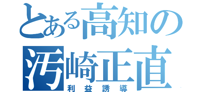 とある高知の汚崎正直（利益誘導）