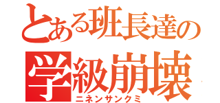 とある班長達の学級崩壊（ニネンサンクミ）