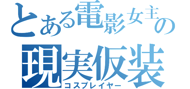 とある電影女主の現実仮装（コスプレイヤー）