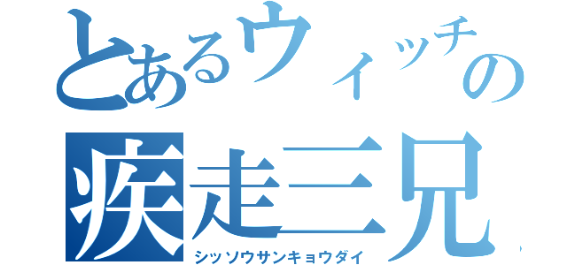 とあるウィッチの疾走三兄弟（シッソウサンキョウダイ）