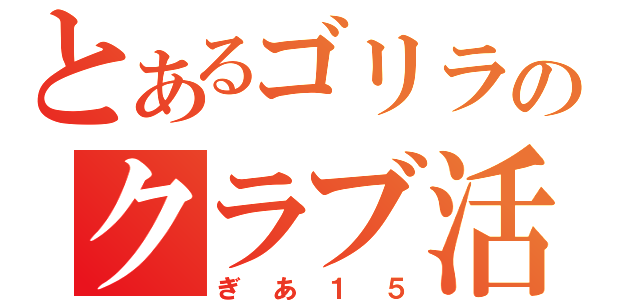 とあるゴリラのクラブ活動（ぎあ１５）