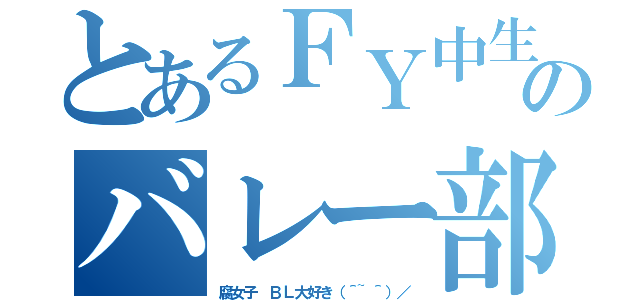 とあるＦＹ中生のバレー部員（腐女子　ＢＬ大好き（＾~＾）／）