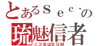 とあるｓｅｃ．の琉魅信者（ニコ生はＢＧＭ）