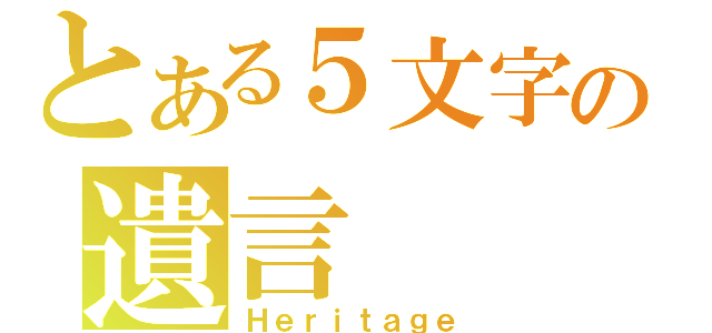 とある５文字の遺言（Ｈｅｒｉｔａｇｅ）