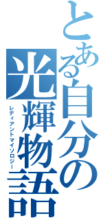 とある自分の光輝物語Ⅱ（レディアントマイソロジー）