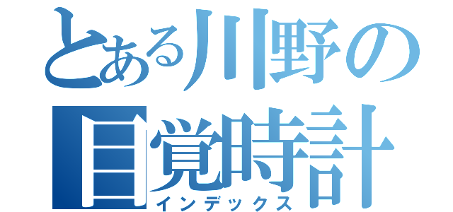 とある川野の目覚時計（インデックス）