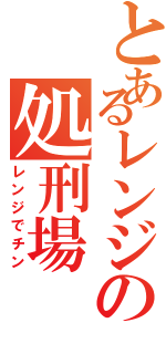 とあるレンジの処刑場（レンジでチン）