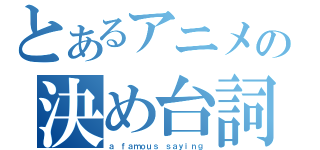 とあるアニメの決め台詞（ａ ｆａｍｏｕｓ ｓａｙｉｎｇ）