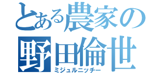 とある農家の野田倫世（ミジュルニッチー）