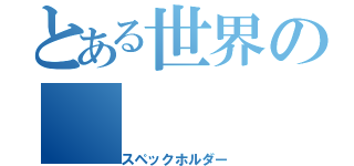 とある世界の（スペックホルダー）