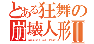 とある狂舞の崩壊人形Ⅱ（Ｇａｒａｋｕｔａ Ｄｏｌｌ Ｐｌａｙ）