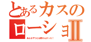 とあるカスのローションちびきんたまⅡ（あんなやつとは思わんかった！）