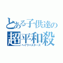 とある子供達の超平和殺（ヘイワバスターズ）