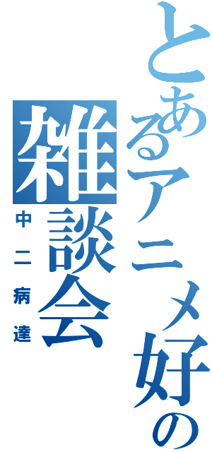 とあるアニメ好きの雑談会Ⅱ（中二病達）