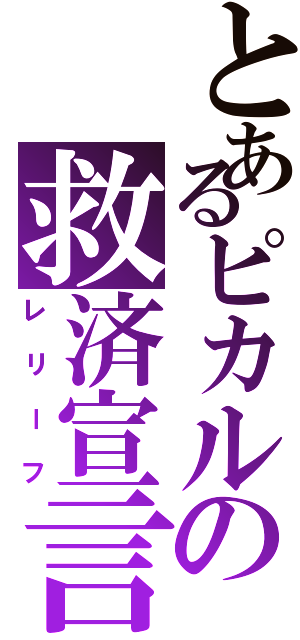 とあるピカルの救済宣言（レリーフ）