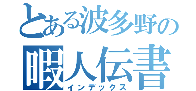 とある波多野の暇人伝書（インデックス）