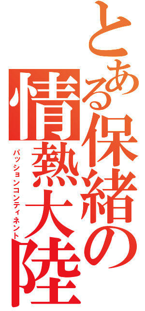 とある保緒の情熱大陸（パッションコンティネント）