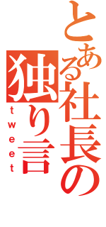 とある社長の独り言（ｔｗｅｅｔ）