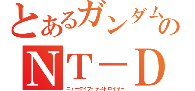 とあるガンダムのＮＴ－Ｄ（ニュータイプ・デストロイヤー）