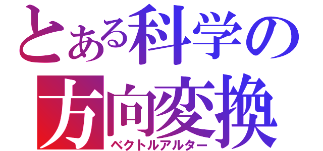 とある科学の方向変換（ベクトルアルター）