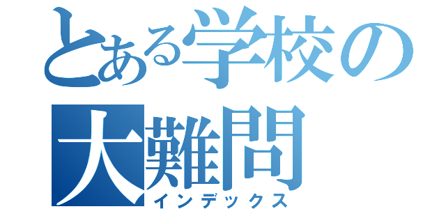 とある学校の大難問（インデックス）