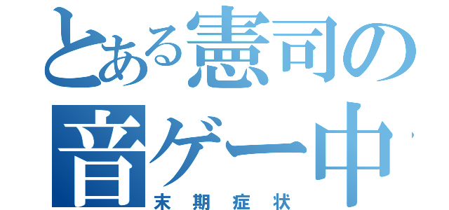 とある憲司の音ゲー中毒（末期症状）