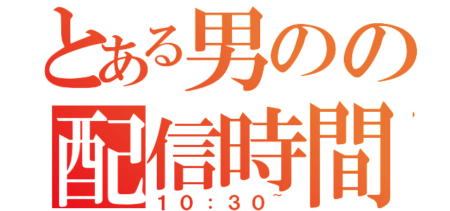 とある男のの配信時間（１０：３０~）