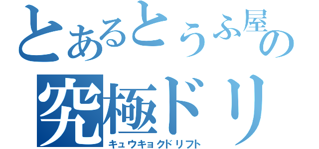 とあるとうふ屋の究極ドリフト（キュウキョクドリフト）