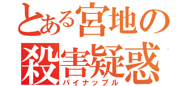 とある宮地の殺害疑惑（パイナップル）