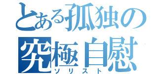 とある孤独の究極自慰（ソリスト）