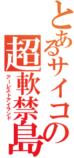 とあるサイコの超軟禁島（アーレストアイランド）