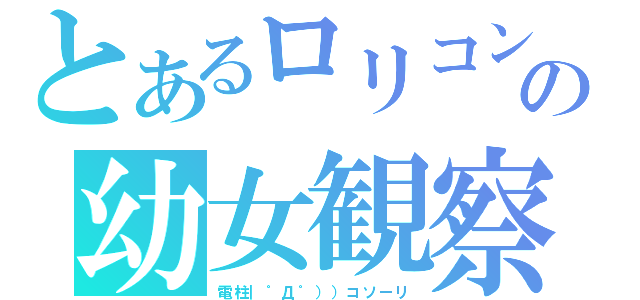 とあるロリコンの幼女観察（電柱｜゜Д゜））コソーリ）