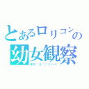 とあるロリコンの幼女観察（電柱｜゜Д゜））コソーリ）