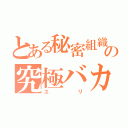 とある秘密組織の究極バカ（ユリ）