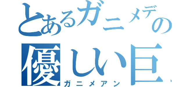 とあるガニメデの優しい巨人（ガニメアン）