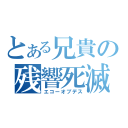 とある兄貴の残響死滅（エコーオブデス）