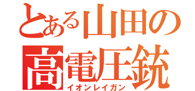 とある山田の高電圧銃（イオンレイガン）