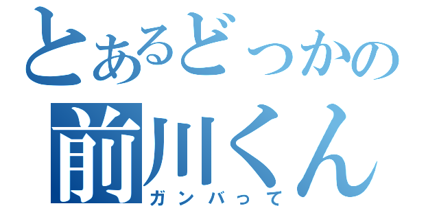 とあるどっかの前川くん（ガンバって）