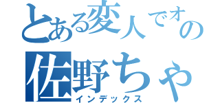 とある変人でオカマの佐野ちゃん（インデックス）