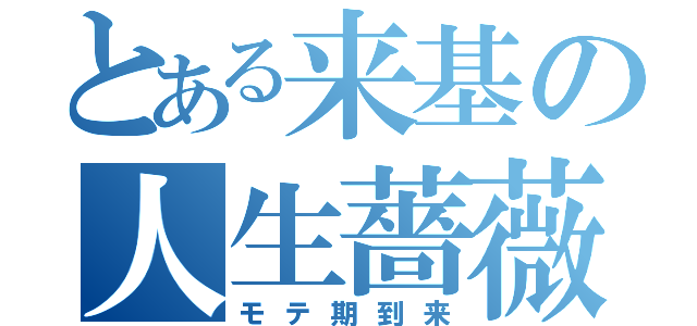 とある来基の人生薔薇色（モテ期到来）