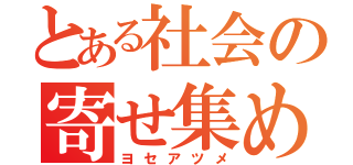 とある社会の寄せ集め（ヨセアツメ）