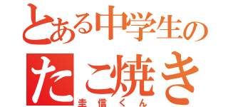 とある中学生のたこ焼き評論家（圭信くん）