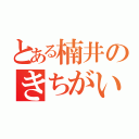 とある楠井のきちがい　（）