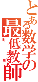 とある数学の最低教師（町田）