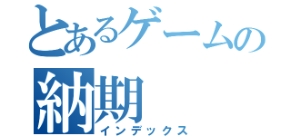 とあるゲームの納期（インデックス）